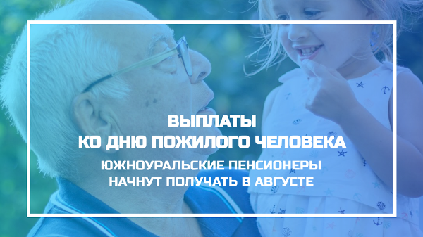 Выплаты ко Дню пожилого человека южноуральские пенсионеры начнут получать в августе